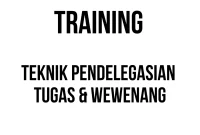 TRAINING TEKNIK PENDELEGASIAN TUGAS & WEWENANG