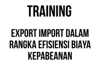 TRAINING EXPORT IMPORT DALAM RANGKA EFISIENSI BIAYA KEPABEANAN
