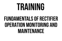 TRAINING FUNDAMENTALS OF RECTIFIER OPERATION MONITORING AND MAINTENANCE