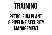 TRAINING PETROLEUM PLANT & PIPELINE SECURITY MANAGEMENT TRAINING PETROLEUM PLANT & PIPELINE SECURITY MANAGEMENT