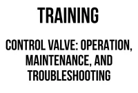 TRAINING CONTROL VALVE : OPERATION, MAINTENANCE, AND TROUBLESHOOTING