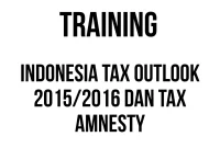 TRAINING INDONESIA TAX OUTLOOK 20152016 DAN TAX AMNESTY TRAINING INDONESIA TAX OUTLOOK 2015/2016 DAN TAX AMNESTY