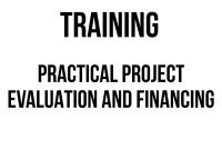 TRAINING PRACTICAL PROJECT EVALUATION AND FINANCING TRAINING PRACTICAL PROJECT EVALUATION AND FINANCING