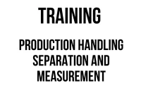 TRAINING PRODUCTION HANDLING SEPARATION AND MEASUREMENT TRAINING PRODUCTION HANDLING SEPARATION AND MEASUREMENT