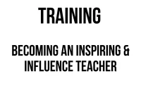 TRAINING BECOMING AN INSPIRING & INFLUENCE TEACHER